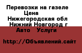 Перевозки на газеле › Цена ­ 400 - Нижегородская обл., Нижний Новгород г. Авто » Услуги   